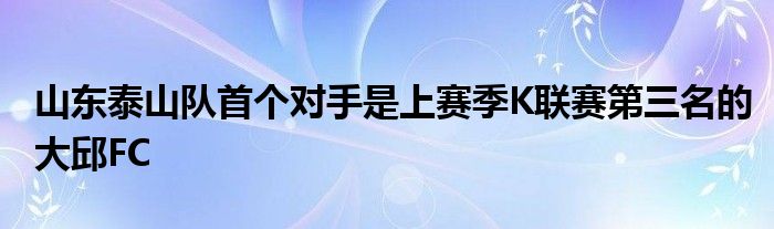 山東泰山隊(duì)首個(gè)對(duì)手是上賽季K聯(lián)賽第三名的大邱FC