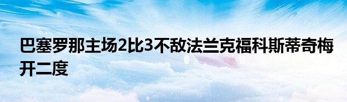 巴塞羅那主場(chǎng)2比3不敵法蘭克?？扑沟倨婷烽_(kāi)二度