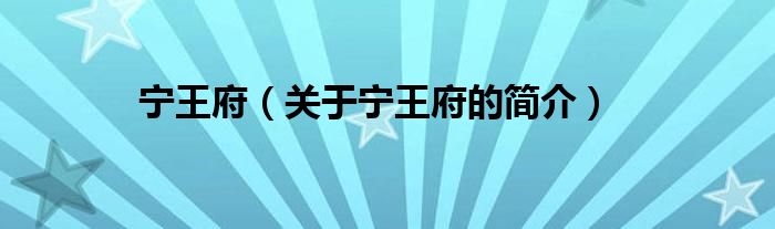 寧王府（關于寧王府的簡介）