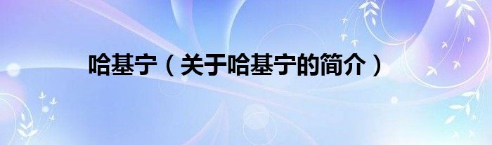 哈基寧（關(guān)于哈基寧的簡(jiǎn)介）