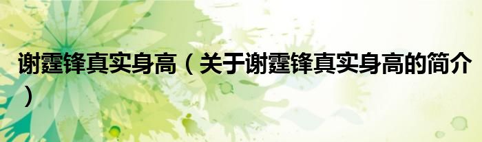 謝霆鋒真實(shí)身高（關(guān)于謝霆鋒真實(shí)身高的簡(jiǎn)介）