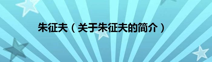 朱征夫（關(guān)于朱征夫的簡(jiǎn)介）