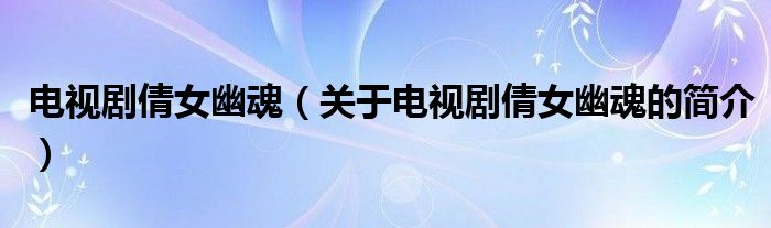 電視劇倩女幽魂（關于電視劇倩女幽魂的簡介）