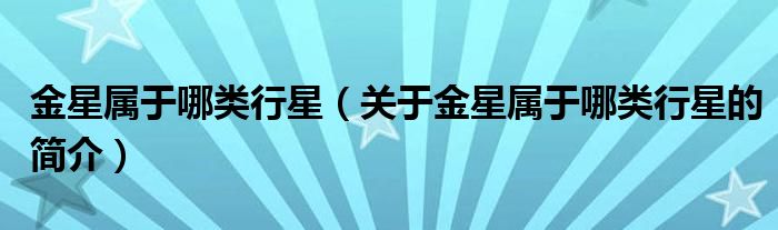 金星屬于哪類行星（關(guān)于金星屬于哪類行星的簡(jiǎn)介）