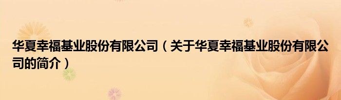 華夏幸福基業(yè)股份有限公司（關(guān)于華夏幸?；鶚I(yè)股份有限公司的簡介）