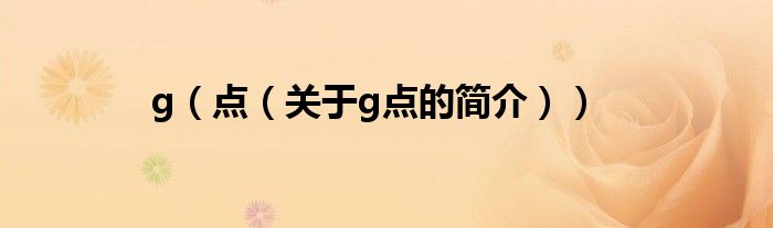 g（點(diǎn)（關(guān)于g點(diǎn)的簡(jiǎn)介））