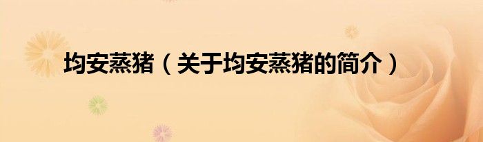 均安蒸豬（關(guān)于均安蒸豬的簡(jiǎn)介）