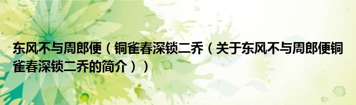 東風(fēng)不與周郎便（銅雀春深鎖二喬（關(guān)于東風(fēng)不與周郎便銅雀春深鎖二喬的簡(jiǎn)介））
