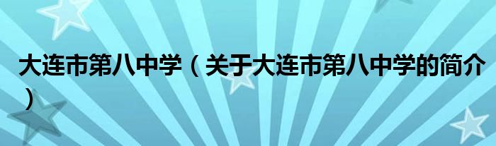 大連市第八中學(xué)（關(guān)于大連市第八中學(xué)的簡介）