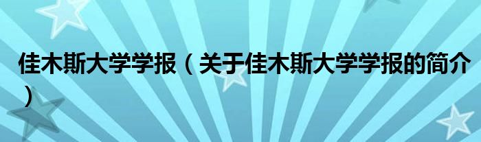 佳木斯大學(xué)學(xué)報（關(guān)于佳木斯大學(xué)學(xué)報的簡介）