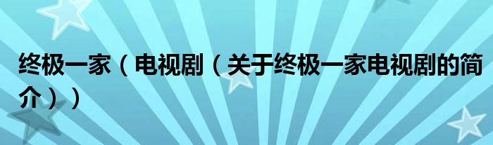 終極一家（電視劇（關(guān)于終極一家電視劇的簡(jiǎn)介））