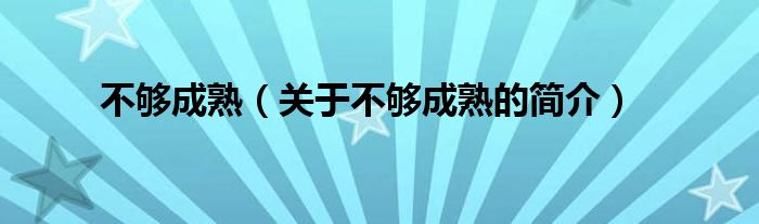 不夠成熟（關(guān)于不夠成熟的簡介）