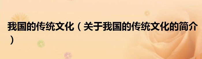 我國的傳統(tǒng)文化（關(guān)于我國的傳統(tǒng)文化的簡(jiǎn)介）