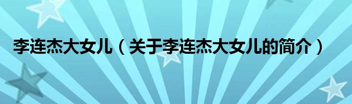 李連杰大女兒（關于李連杰大女兒的簡介）