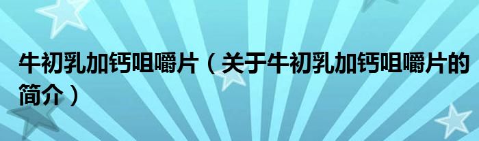 牛初乳加鈣咀嚼片（關于牛初乳加鈣咀嚼片的簡介）