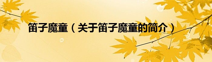 笛子魔童（關(guān)于笛子魔童的簡介）