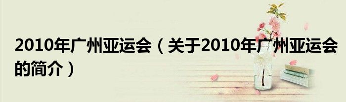 2010年廣州亞運會（關于2010年廣州亞運會的簡介）