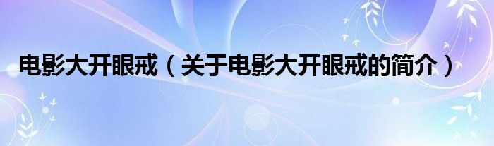 電影大開眼戒（關(guān)于電影大開眼戒的簡介）