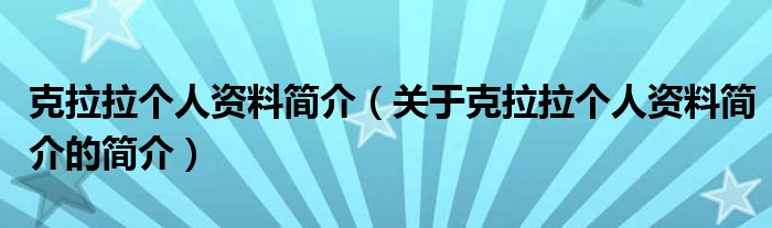 克拉拉個(gè)人資料簡(jiǎn)介（關(guān)于克拉拉個(gè)人資料簡(jiǎn)介的簡(jiǎn)介）