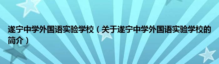 遂寧中學外國語實驗學校（關于遂寧中學外國語實驗學校的簡介）