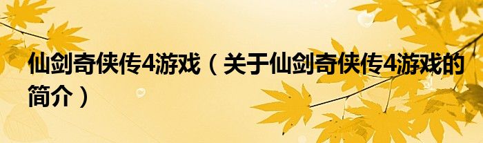 仙劍奇?zhèn)b傳4游戲（關于仙劍奇?zhèn)b傳4游戲的簡介）