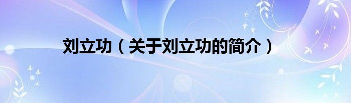 劉立功（關于劉立功的簡介）