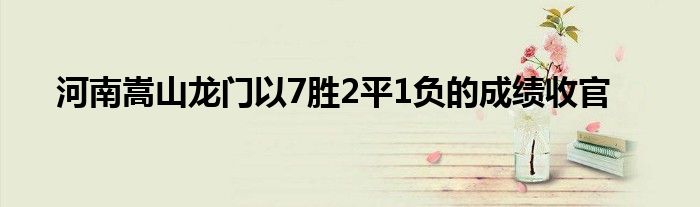 河南嵩山龍門以7勝2平1負的成績收官