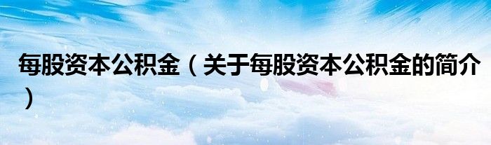 每股資本公積金（關(guān)于每股資本公積金的簡介）