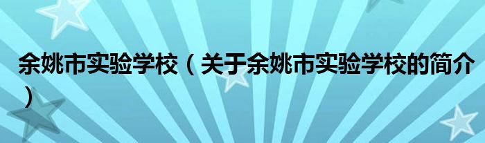 余姚市實驗學校（關于余姚市實驗學校的簡介）
