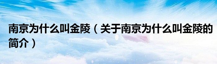 南京為什么叫金陵（關于南京為什么叫金陵的簡介）