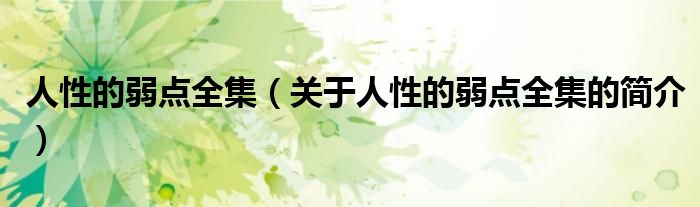 人性的弱點(diǎn)全集（關(guān)于人性的弱點(diǎn)全集的簡(jiǎn)介）