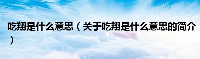 吃翔是什么意思（關于吃翔是什么意思的簡介）