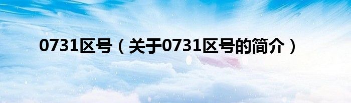 0731區(qū)號（關(guān)于0731區(qū)號的簡介）