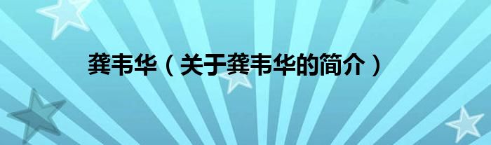 龔韋華（關(guān)于龔韋華的簡(jiǎn)介）