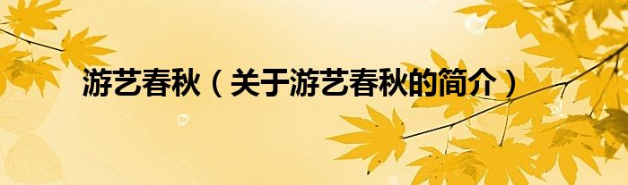 游藝春秋（關(guān)于游藝春秋的簡(jiǎn)介）