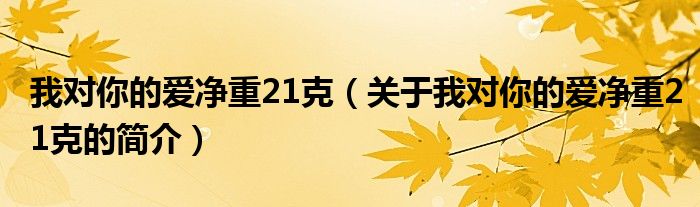 我對(duì)你的愛凈重21克（關(guān)于我對(duì)你的愛凈重21克的簡(jiǎn)介）