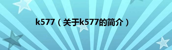 k577（關于k577的簡介）