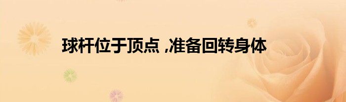 球桿位于頂點 ,準(zhǔn)備回轉(zhuǎn)身體