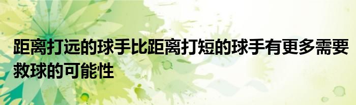 距離打遠的球手比距離打短的球手有更多需要救球的可能性
