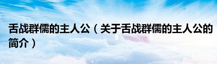舌戰(zhàn)群儒的主人公（關于舌戰(zhàn)群儒的主人公的簡介）