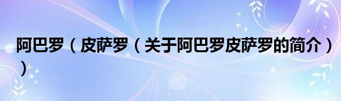 阿巴羅（皮薩羅（關(guān)于阿巴羅皮薩羅的簡(jiǎn)介））