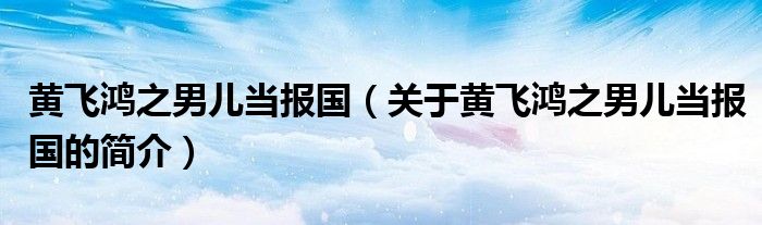 黃飛鴻之男兒當(dāng)報(bào)國（關(guān)于黃飛鴻之男兒當(dāng)報(bào)國的簡介）