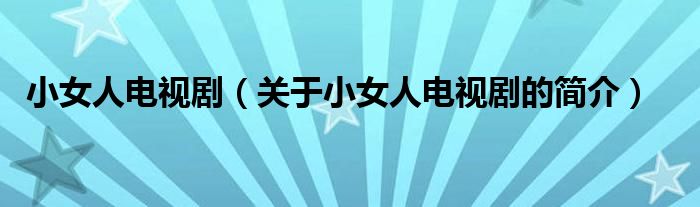 小女人電視?。P(guān)于小女人電視劇的簡(jiǎn)介）