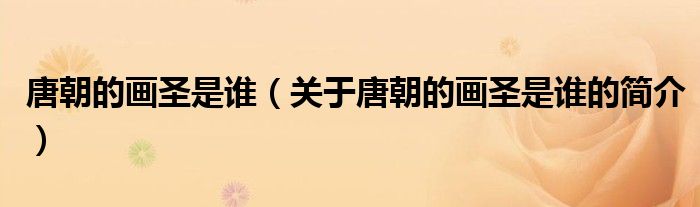 唐朝的畫圣是誰（關(guān)于唐朝的畫圣是誰的簡介）