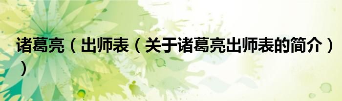 諸葛亮（出師表（關于諸葛亮出師表的簡介））