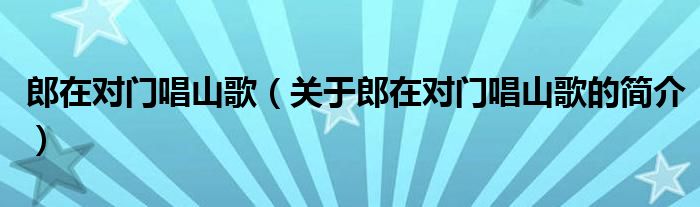 郎在對(duì)門唱山歌（關(guān)于郎在對(duì)門唱山歌的簡(jiǎn)介）