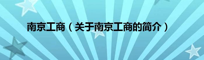 南京工商（關于南京工商的簡介）