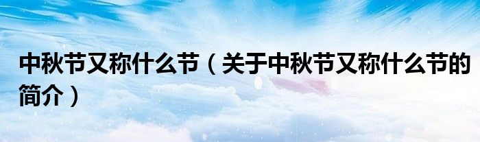中秋節(jié)又稱什么節(jié)（關(guān)于中秋節(jié)又稱什么節(jié)的簡介）