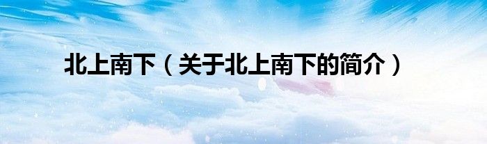 北上南下（關(guān)于北上南下的簡(jiǎn)介）