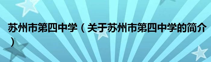 蘇州市第四中學(xué)（關(guān)于蘇州市第四中學(xué)的簡介）